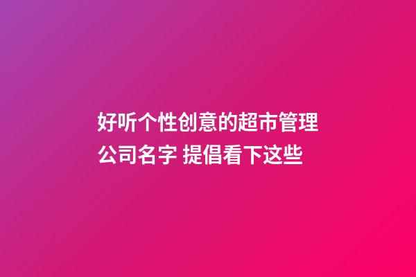 好听个性创意的超市管理公司名字 提倡看下这些-第1张-公司起名-玄机派